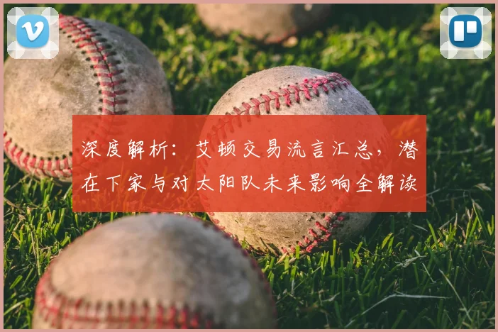 深度解析：艾顿交易流言汇总，潜在下家与对太阳队未来影响全解读