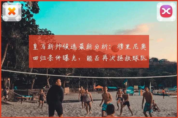 皇马新帅候选最新分析:穆里尼奥回归条件曝光,能否再次拯救球队?