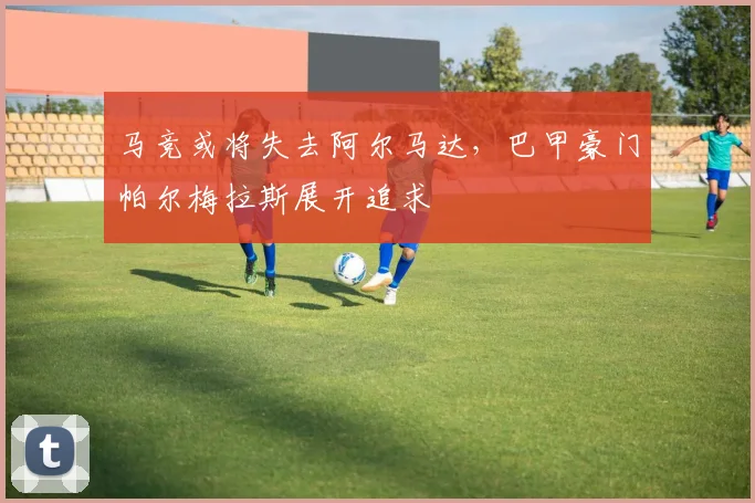 马竞或将失去阿尔马达，巴甲豪门帕尔梅拉斯展开追求