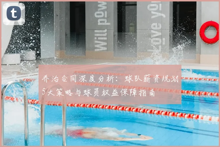乔治合同深度分析：球队薪资规划5大策略与球员权益保障指南