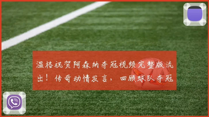 温格祝贺阿森纳夺冠视频完整版流出!传奇动情发言,回顾球队夺冠之路