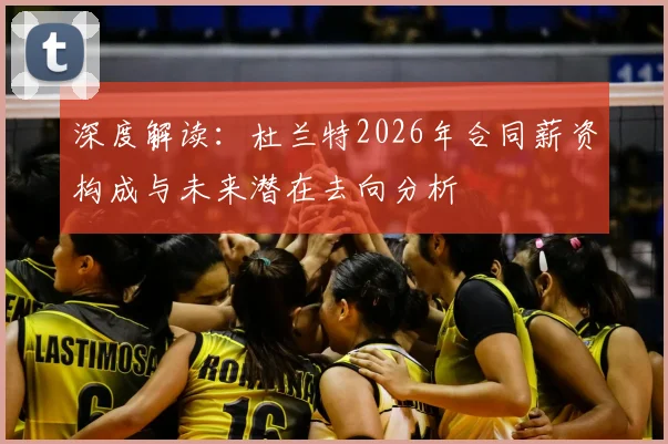 深度解读：杜兰特2026年合同薪资构成与未来潜在去向分析