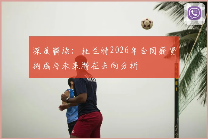 深度解读:杜兰特2026年合同薪资构成与未来潜在去向分析