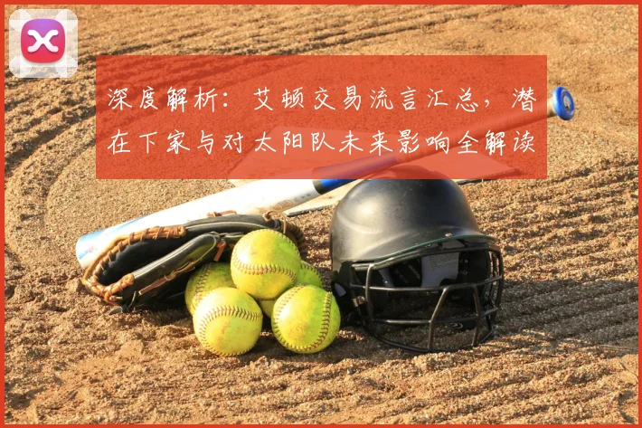 深度解析:艾顿交易流言汇总,潜在下家与对太阳队未来影响全解读